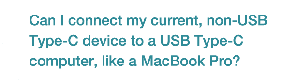 Can I connect my current, non-USB Type-C device to a USB Type-C computer, like a MacBook Pro? 