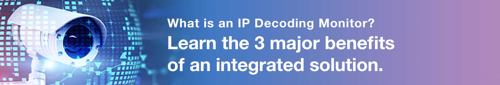 What is an IP Decoding Monitor?Learn the 3 major benefits of an integrated solution.
